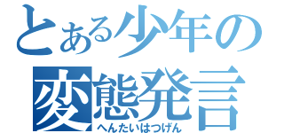 とある少年の変態発言（へんたいはつげん）