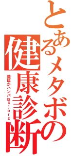 とあるメタボの健康診断（数値がハンパねぇ…ｏｒｚ）