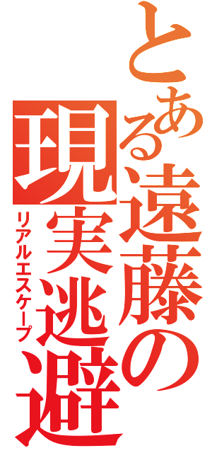 とある遠藤の現実逃避（リアルエスケープ）