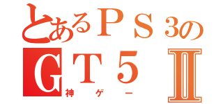 とあるＰＳ３のＧＴ５Ⅱ（神ゲー）