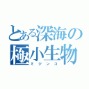 とある深海の極小生物（ミジンコ）