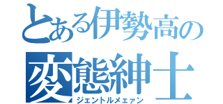 とある伊勢高の変態紳士（ジェントルメェァン）