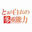 とある白衣の多重能力（デュアルスキル）