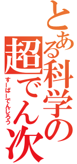 とある科学の超でん次郎（すーぱーでんじろう）