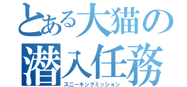 とある大猫の潜入任務（ス二ーキングミッション）