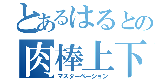 とあるはるとの肉棒上下（マスターベーション）