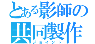 とある影師の共同製作（ジョイント）