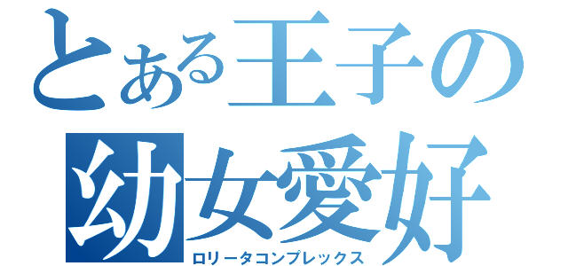 とある王子の幼女愛好（ロリータコンプレックス）