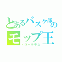 とあるバスケ部のモップ王（トロール参上）