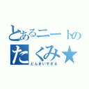 とあるニートのたくみ★（どんまいすぎる）