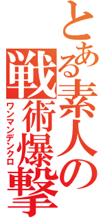 とある素人の戦術爆撃（ワンマンデンクロ）