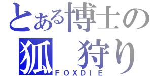 とある博士の狐　狩り（ＦＯＸＤＩＥ）