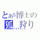 とある博士の狐　狩り（ＦＯＸＤＩＥ）