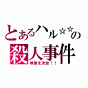 とあるハル☆☆の殺人事件（映画化決定！！）