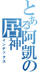 とある阿凱の居神（インデックス）