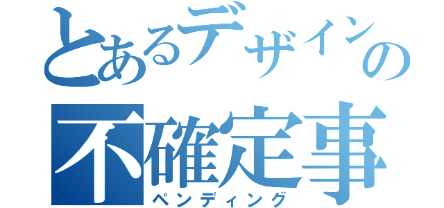 とあるデザインチームの不確定事項（ペンディング）