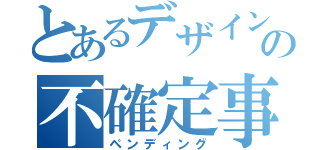 とあるデザインチームの不確定事項（ペンディング）