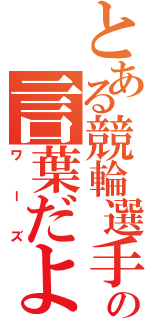 とある競輪選手の言葉だよ（ワーズ）