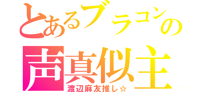 とあるブラコンの声真似主（渡辺麻友推し☆）