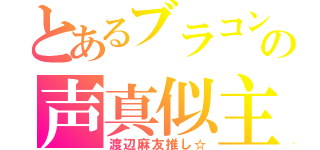 とあるブラコンの声真似主（渡辺麻友推し☆）