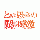 とある愚弟の感謝感激（雨嵐）