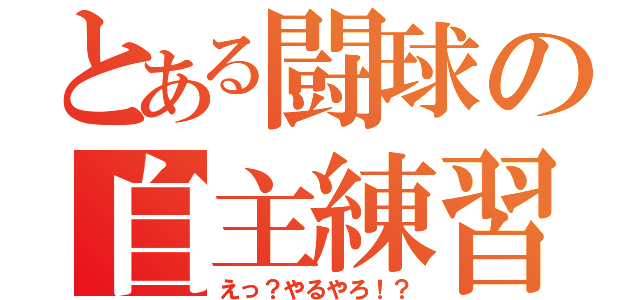 とある闘球の自主練習（えっ？やるやろ！？）