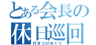 とある会長の休日巡回（行きつけめぐり）