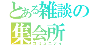 とある雑談の集会所（コミュニティ）