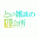 とある雑談の集会所（コミュニティ）