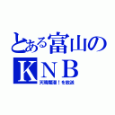 とある富山のＫＮＢ（天晴爛漫！を放送）