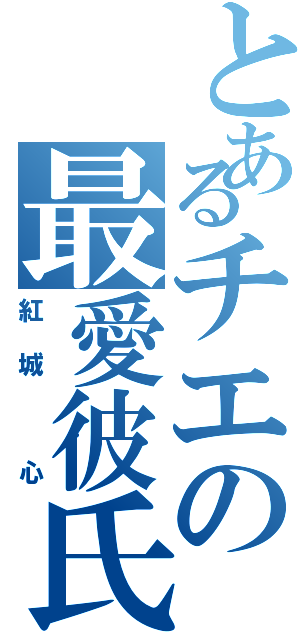 とあるチエの最愛彼氏（紅城 心）