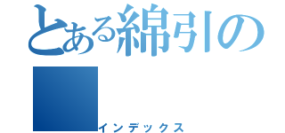 とある綿引の（インデックス）