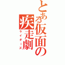 とある仮面の疾走劇（ライダーズ）