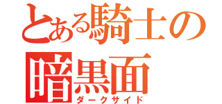 とある騎士の暗黒面（ダークサイド）