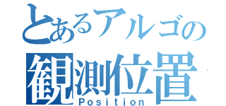 とあるアルゴの観測位置（Ｐｏｓｉｔｉｏｎ）