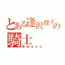 とある逢沢傑王の騎士（貴田ちょん）