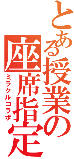 とある授業の座席指定（ミラクルコラボ）