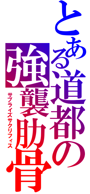 とある道都の強襲肋骨（サプライズサクリフィス）