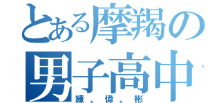 とある摩羯の男子高中（練。偉。彬）