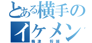 とある横手のイケメン（梅津 将瑚）