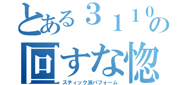 とある３１１０の回すな惚れる（スティック派パフォーム）