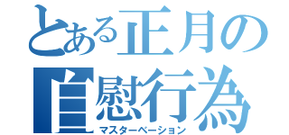 とある正月の自慰行為（マスターベーション）