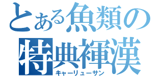 とある魚類の特典褌漢（キャーリューサン）