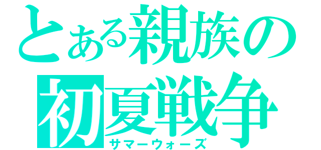 とある親族の初夏戦争（サマーウォーズ）