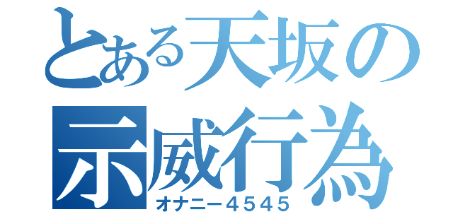 とある天坂の示威行為（オナニー４５４５）