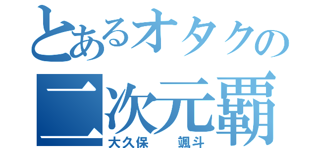 とあるオタクの二次元覇者（大久保  颯斗）