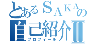 とあるＳＡＫＡＩの自己紹介Ⅱ（プロフィール）