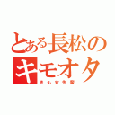 とある長松のキモオタ（きも末先輩）