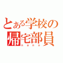 とある学校の帰宅部員（ｎａｎｏ）