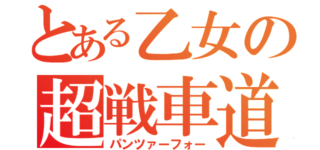 とある乙女の超戦車道（パンツァーフォー）